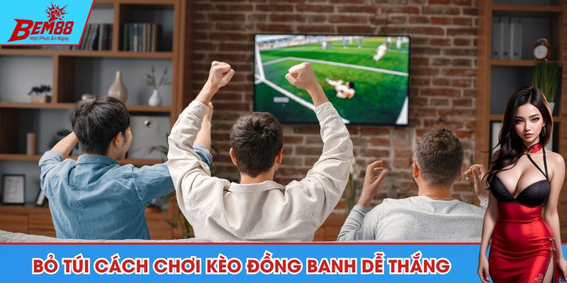 Bỏ túi cách chơi kèo đồng banh trăm trận trăm thắng