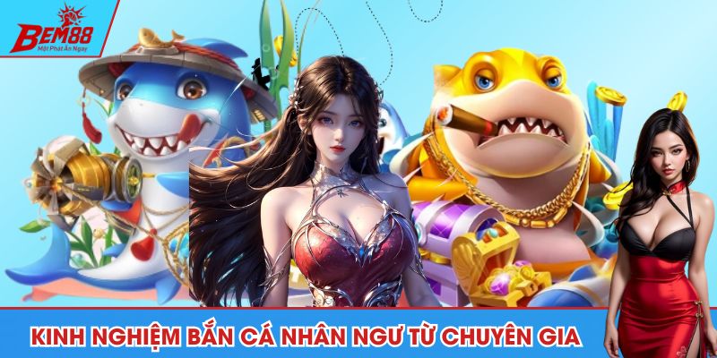 Bỏ túi kinh nghiệm chơi bắn cá nhân ngư từ chuyên gia