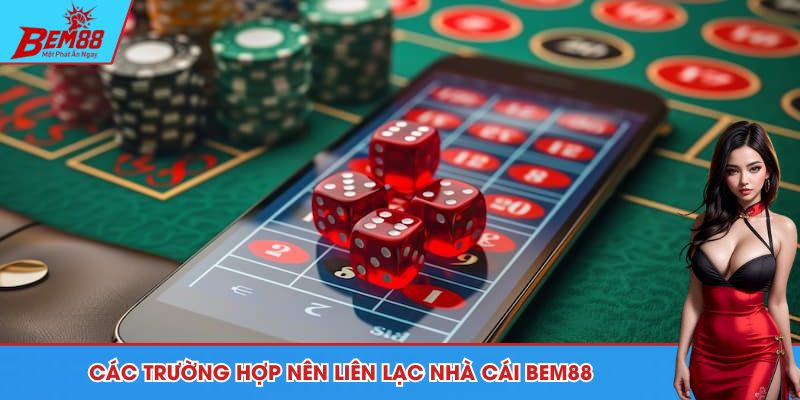 Các trường hợp nên liên lạc nhà cái BEM88