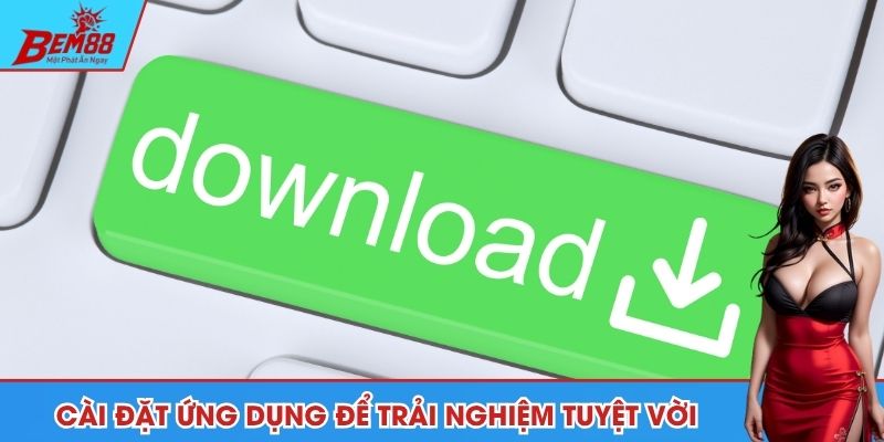 Cài đặt ứng dụng để tận hưởng đầy đủ tính năng