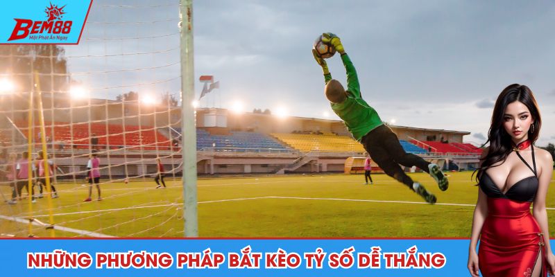 Cập nhật những phương pháp bắt kèo tỷ số dễ thắng