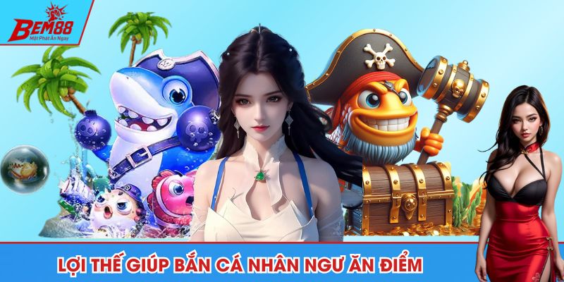 Lợi thế giúp bắn cá nhân ngư ăn điểm trong lòng hội viên