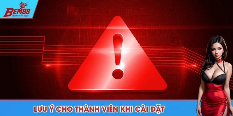 Lưu ý quan trọng cho thành viên khi cài đặt ứng dụng