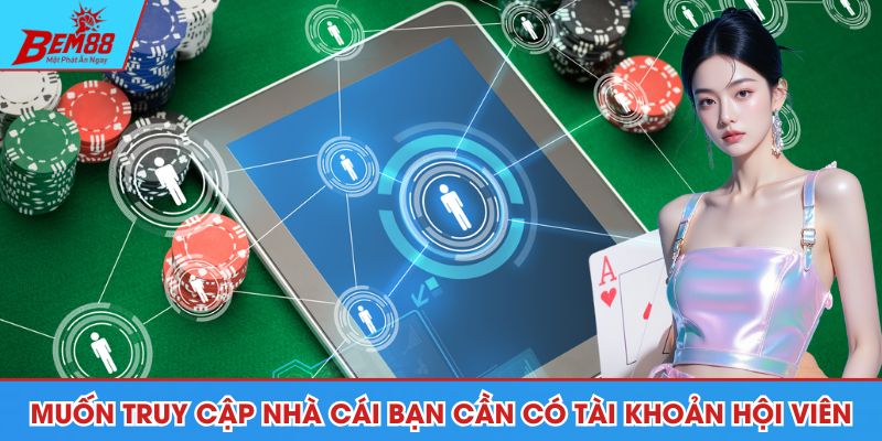 Muốn truy cập nhà cái bạn cần có tài khoản hội viên